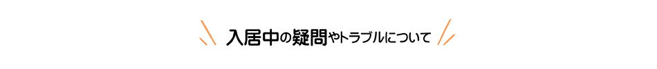 入居中の疑問やトラブルについて