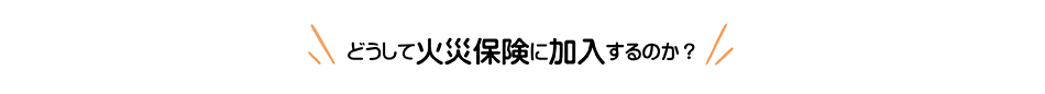 どうして火災保険に加入するのか？