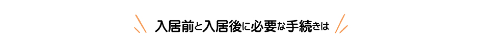 入居前と入居後に必要な手続きは